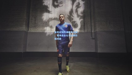 体育经济热潮席卷全球，赛事商业化与品牌价值双赢