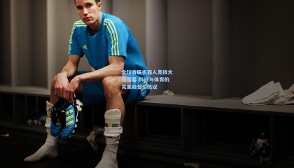 全球首届机器人竞技大赛落幕 科技与体育的完美融合引热议