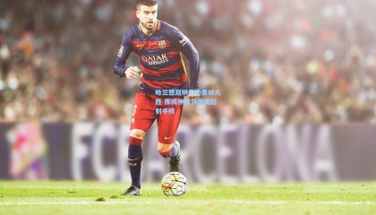 哈兰德双响炮助曼城大胜 挪威神锋领跑英超射手榜