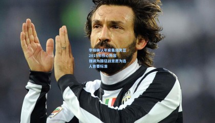 李楠确认年底集结男篮2019年核心阵容 强调为国征战意愿为选人首要标准