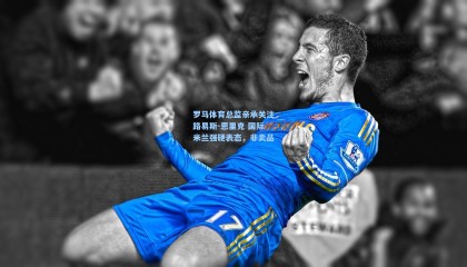 罗马体育总监亲承关注路易斯-恩里克 国际米兰强硬表态，非卖品