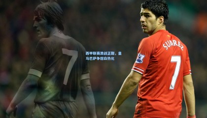 西甲联赛激战正酣，皇马巴萨争冠白热化