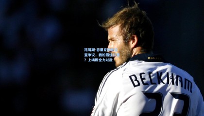 路易斯-恩里克回应位置争议，我的最佳位置？上场即全力以赴