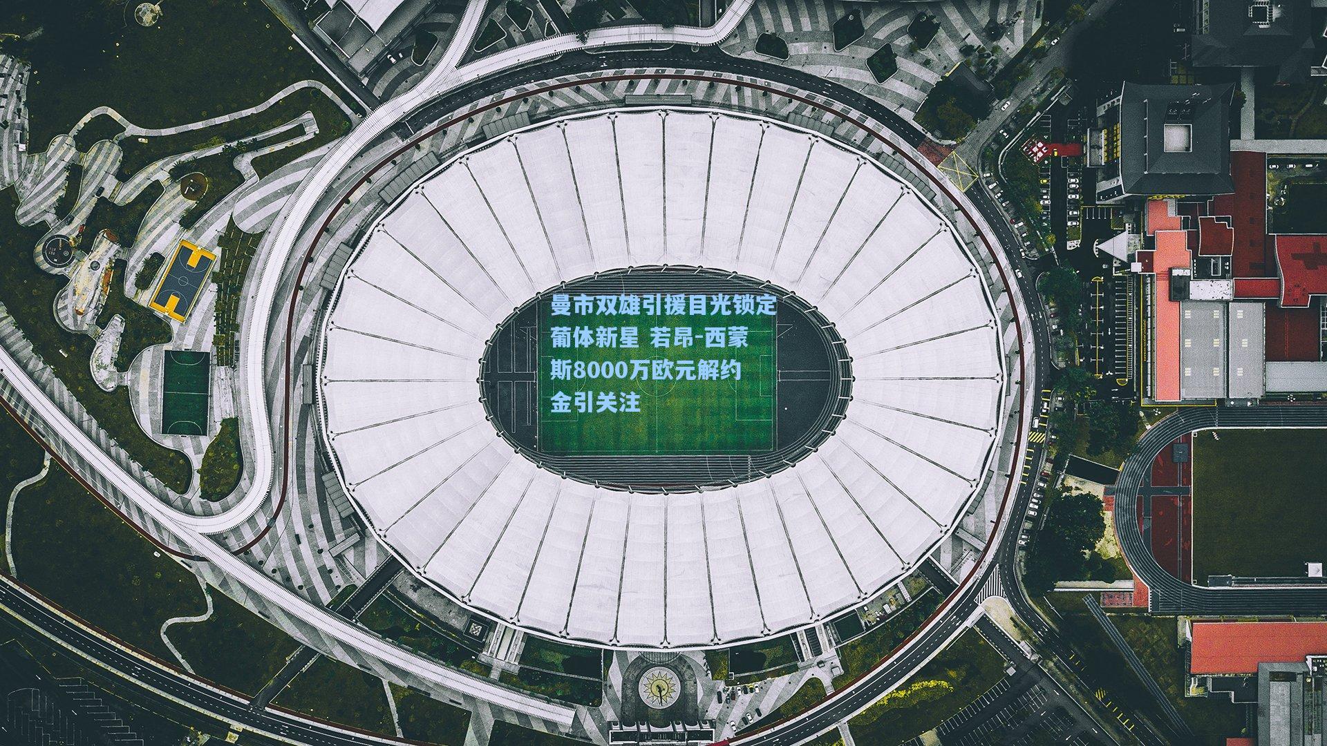 曼市双雄引援目光锁定葡体新星 若昂-西蒙斯8000万欧元解约金引关注