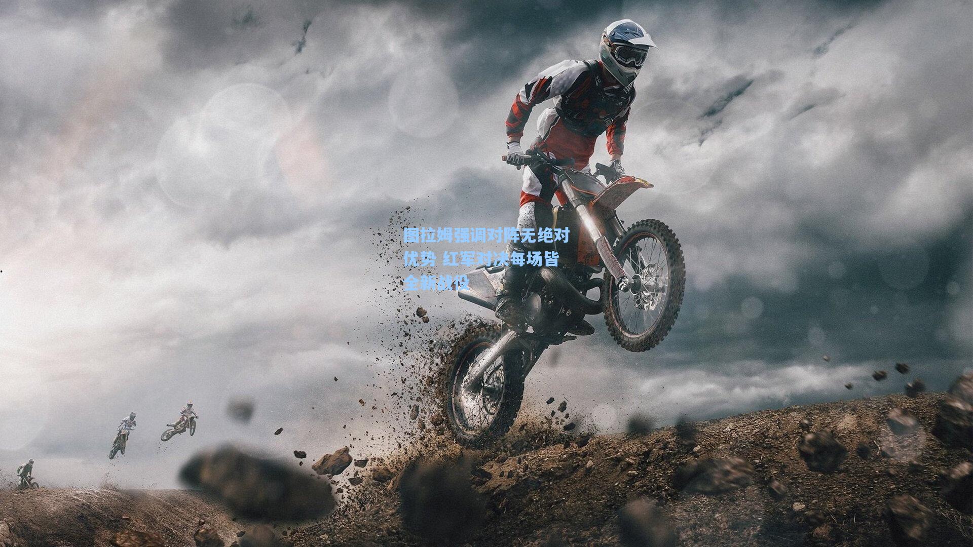 图拉姆强调对阵无绝对优势 红军对决每场皆全新战役