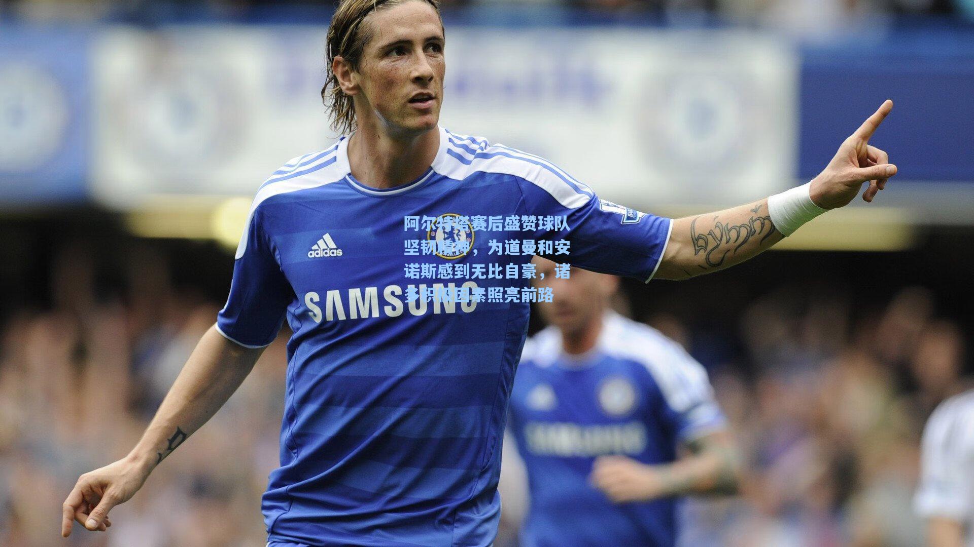 阿尔特塔赛后盛赞球队坚韧精神，为道曼和安诺斯感到无比自豪，诸多积极因素照亮前路