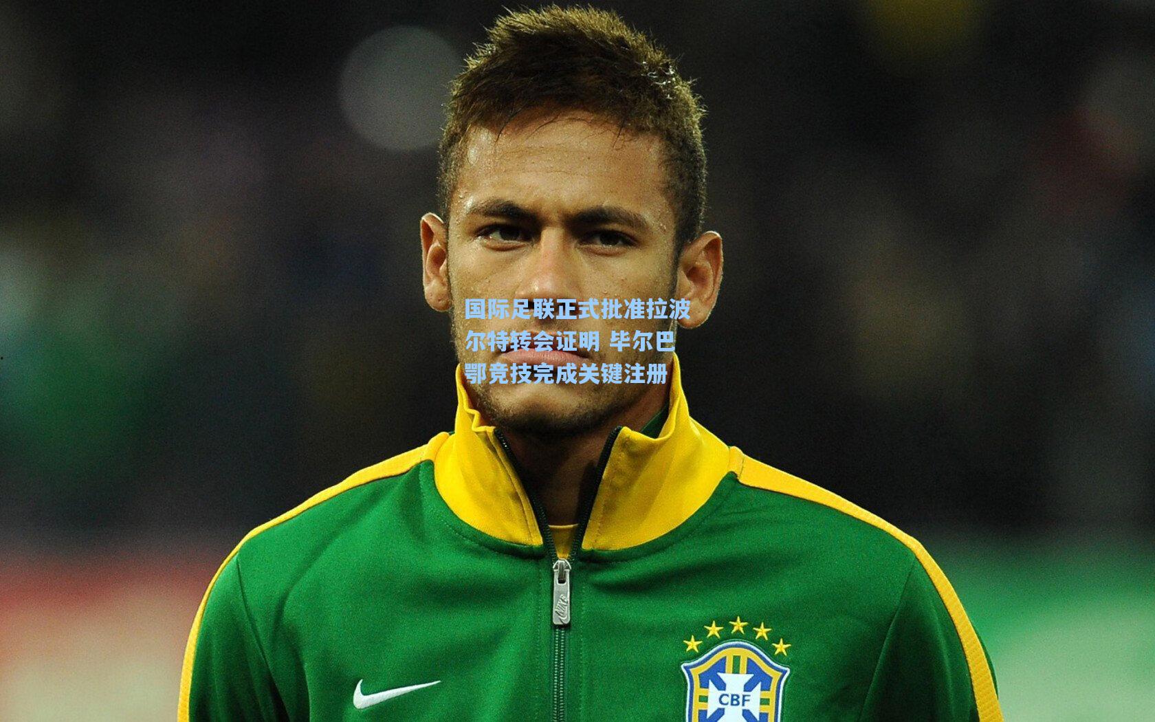 国际足联正式批准拉波尔特转会证明 毕尔巴鄂竞技完成关键注册