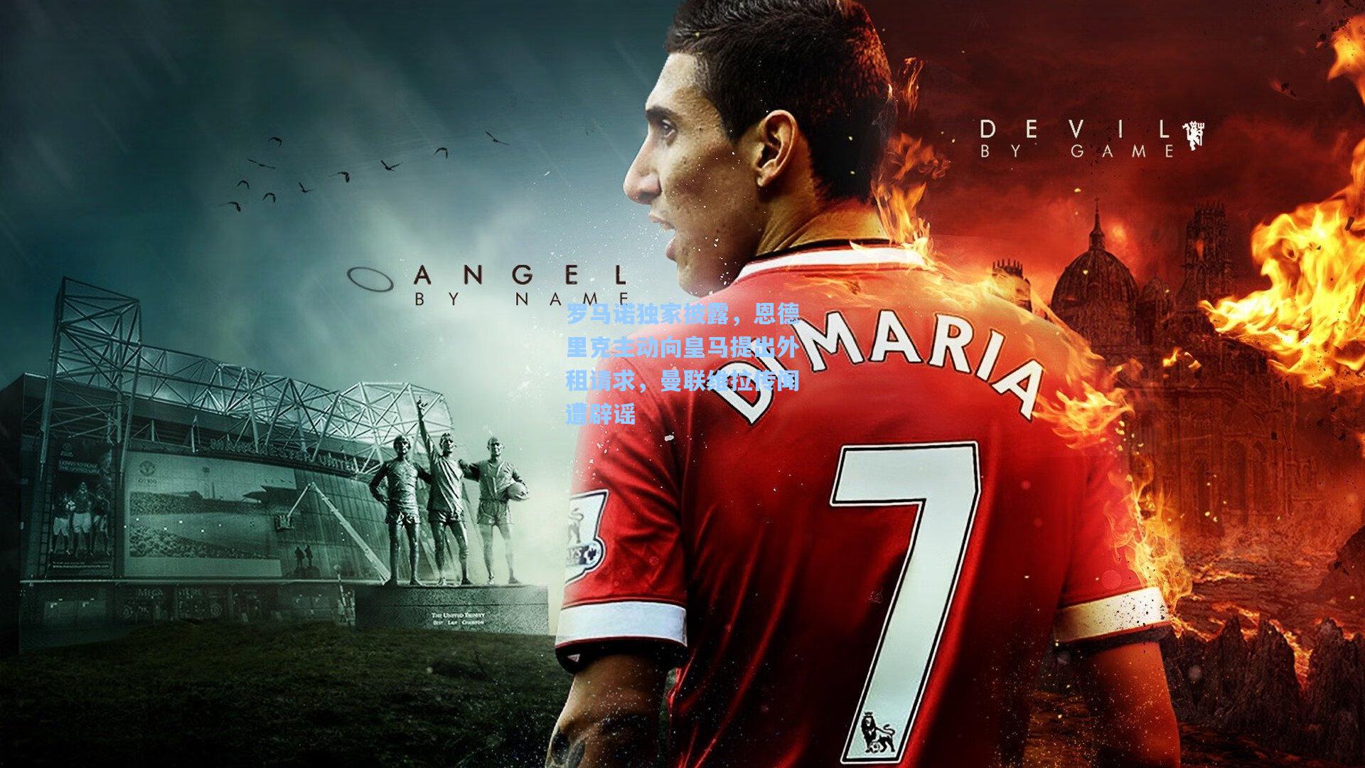 罗马诺独家披露，恩德里克主动向皇马提出外租请求，曼联维拉传闻遭辟谣