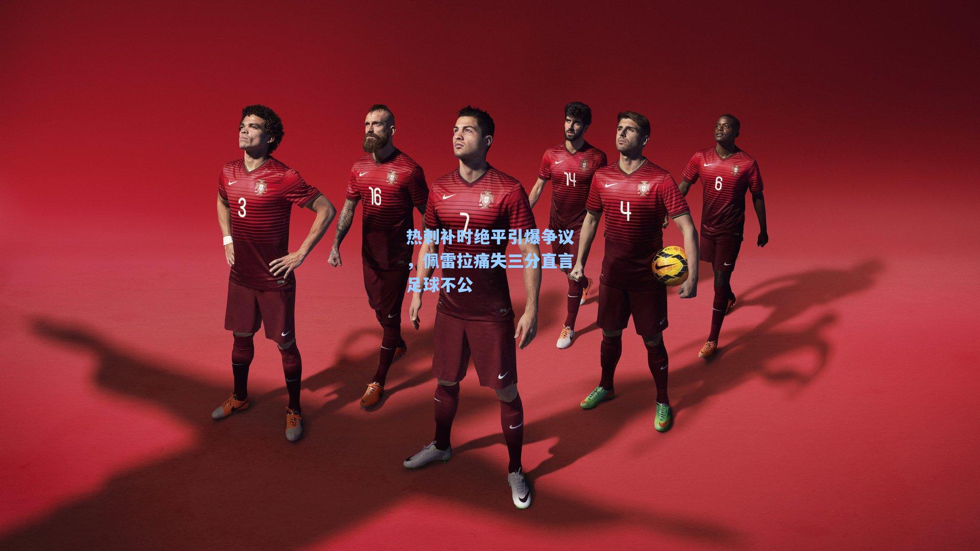 热刺补时绝平引爆争议，佩雷拉痛失三分直言足球不公