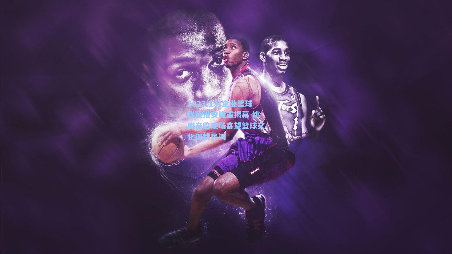 2023江苏企业篮球联赛淮安隆重揭幕 姚明亲临现场寄望篮球文化深耕民间