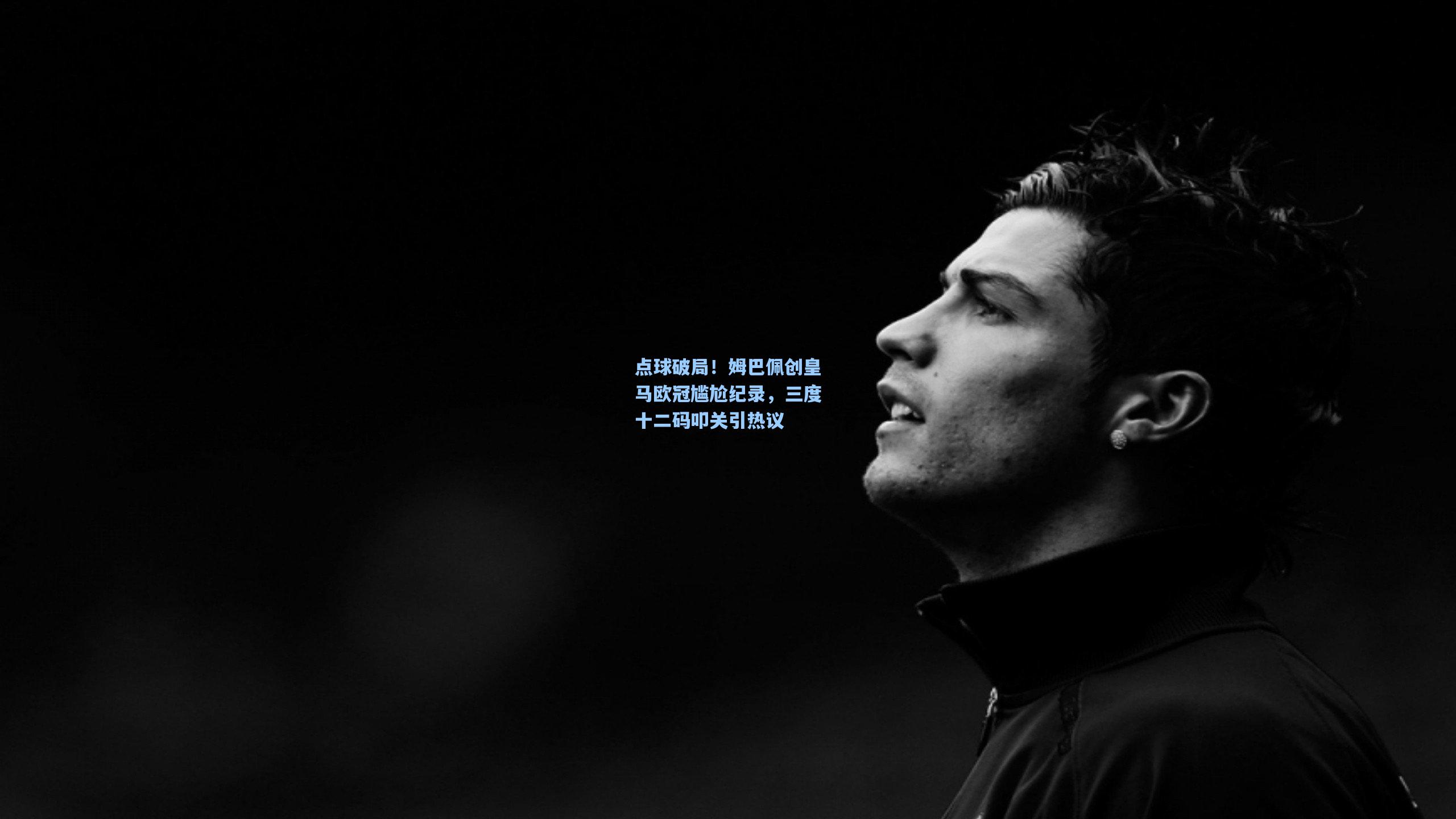 点球破局!姆巴佩创皇马欧冠尴尬纪录,三度十二码叩关引热议